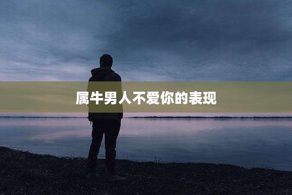属牛男人不爱你的表现