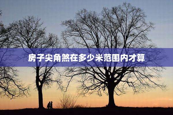 房子尖角煞在多少米范围内才算