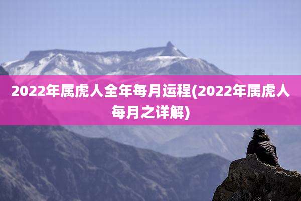 2022年属虎人全年每月运程(2022年属虎人每月之详解)