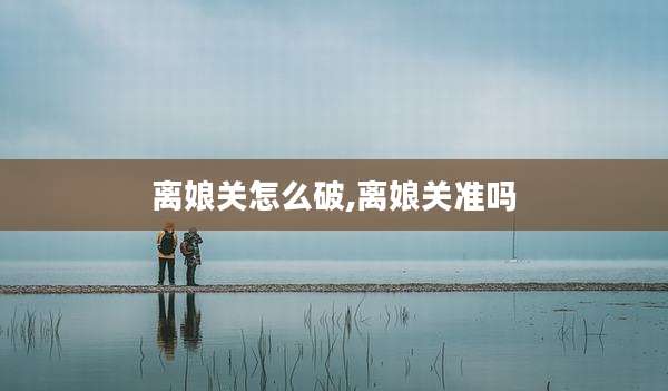 离娘关怎么破,离娘关准吗