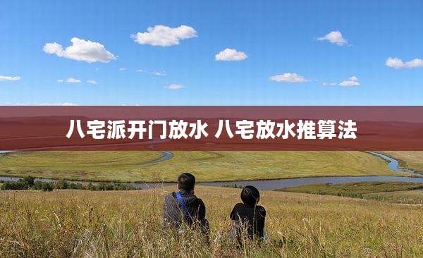 八宅派开门放水 八宅放水推算法