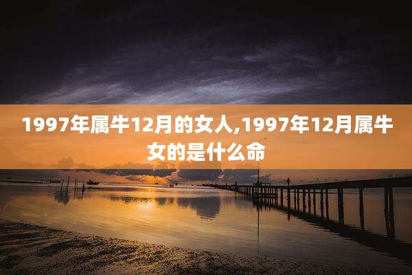 1997年属牛12月的女人,1997年12月属牛女的是什么命