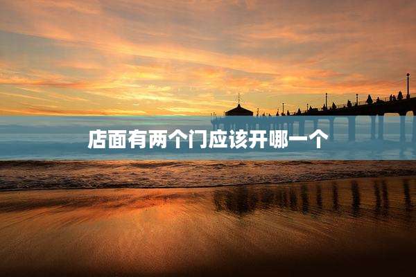 店面有两个门应该开哪一个