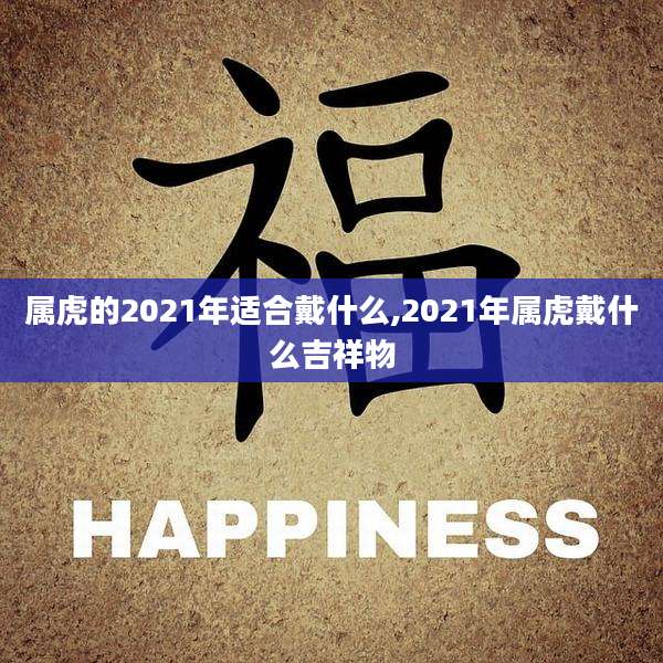 属虎的2021年适合戴什么,2021年属虎戴什么吉祥物