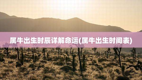属牛出生时辰详解命运(属牛出生时间表)