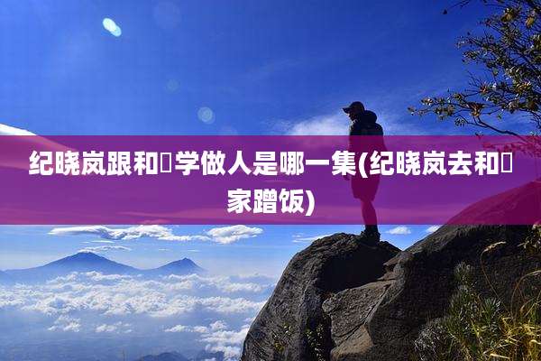纪晓岚跟和珅学做人是哪一集(纪晓岚去和珅家蹭饭)