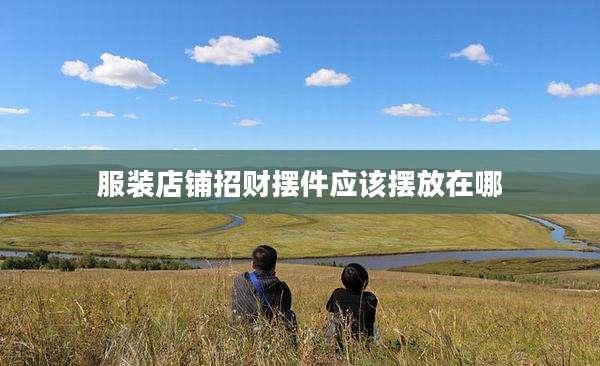 服装店铺招财摆件应该摆放在哪