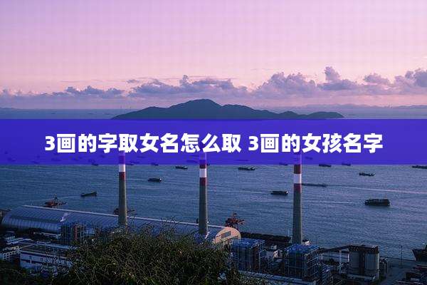3画的字取女名怎么取 3画的女孩名字