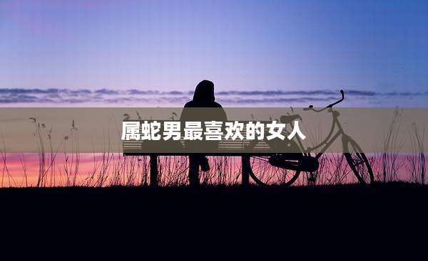 属蛇男最喜欢的女人