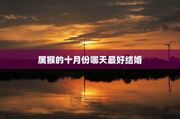 属猴的十月份哪天最好结婚