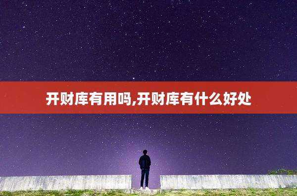 开财库有用吗,开财库有什么好处