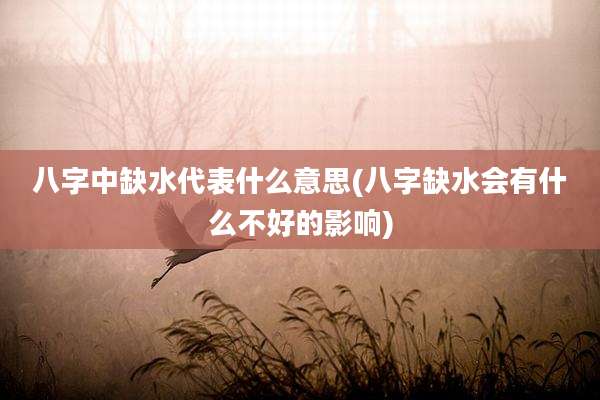 八字中缺水代表什么意思(八字缺水会有什么不好的影响)
