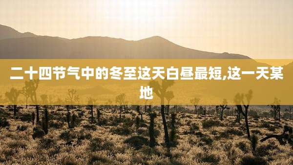 二十四节气中的冬至这天白昼最短,这一天某地