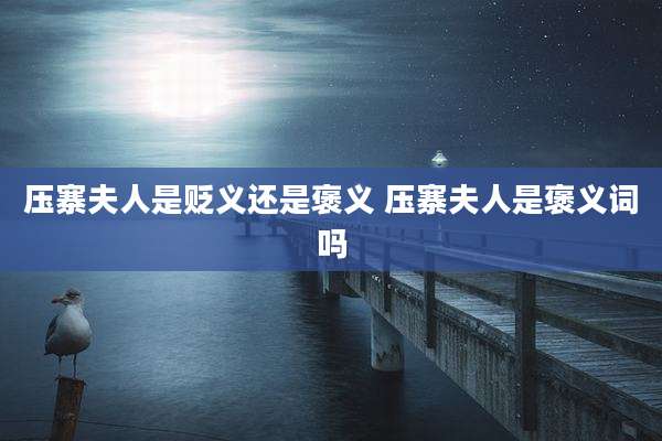 压寨夫人是贬义还是褒义 压寨夫人是褒义词吗