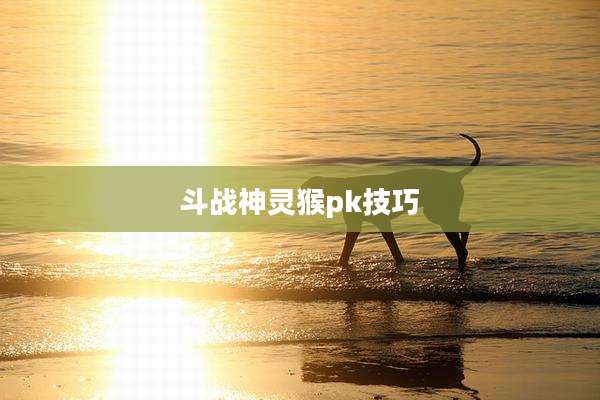 斗战神灵猴pk技巧