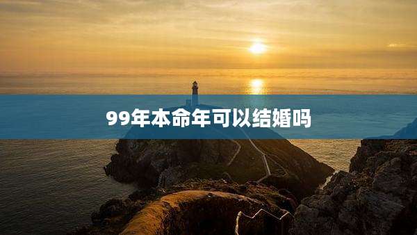 99年本命年可以结婚吗