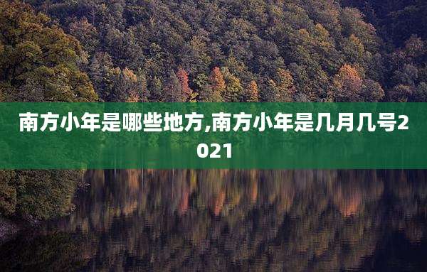 南方小年是哪些地方,南方小年是几月几号2021