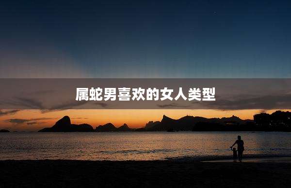 属蛇男喜欢的女人类型