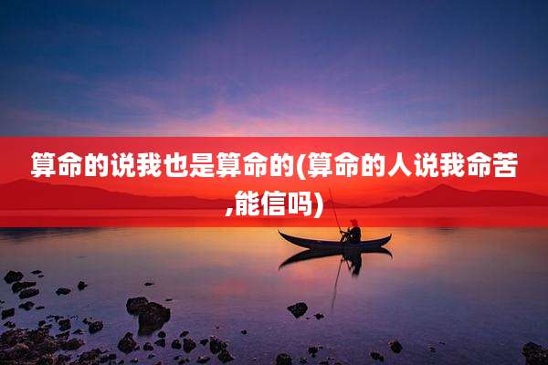算命的说我也是算命的(算命的人说我命苦,能信吗)