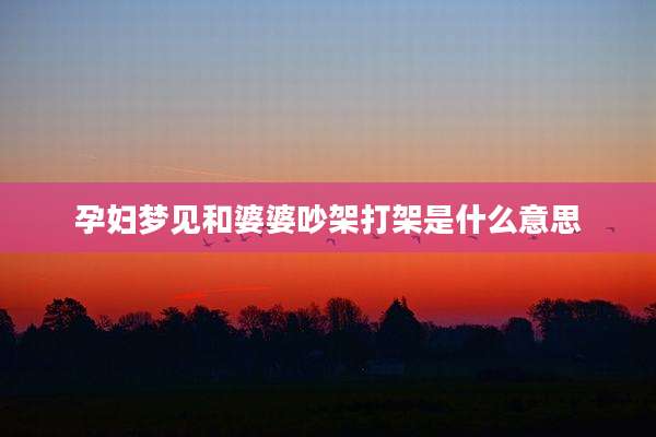 孕妇梦见和婆婆吵架打架是什么意思