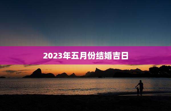 2023年五月份结婚吉日