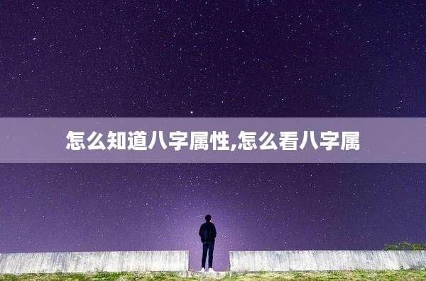 怎么知道八字属性,怎么看八字属