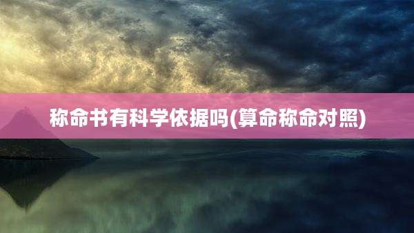 称命书有科学依据吗(算命称命对照)