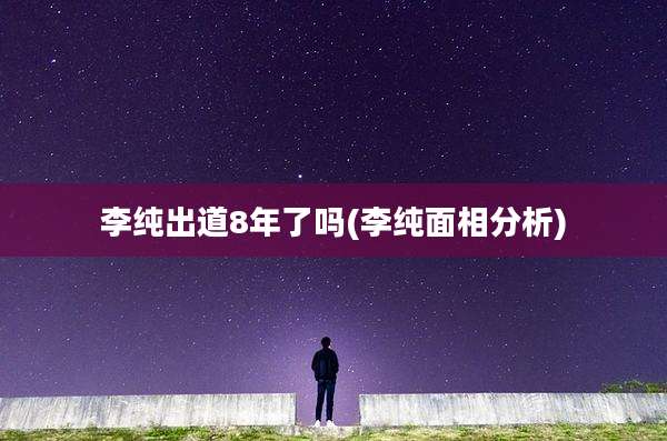 李纯出道8年了吗(李纯面相分析)