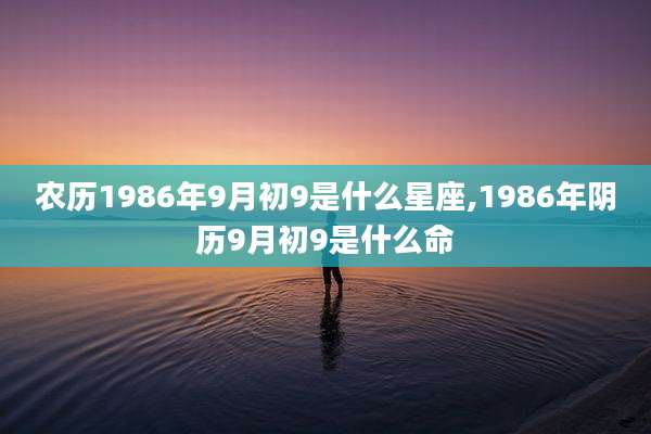 农历1986年9月初9是什么星座,1986年阴历9月初9是什么命