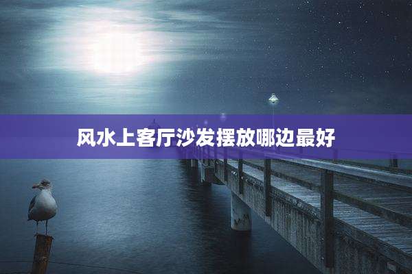 风水上客厅沙发摆放哪边最好