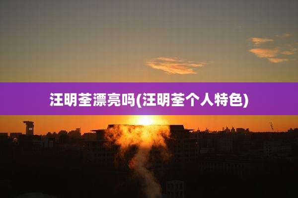 汪明荃漂亮吗(汪明荃个人特色)