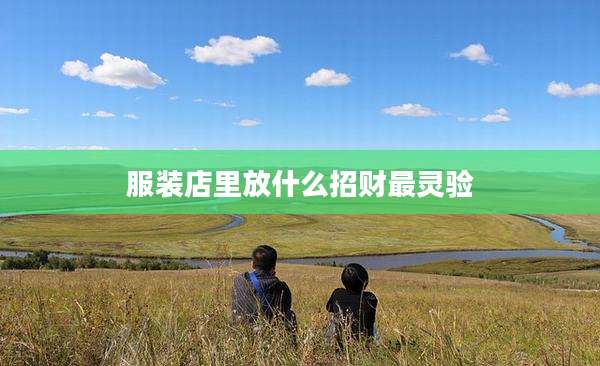 服装店里放什么招财最灵验