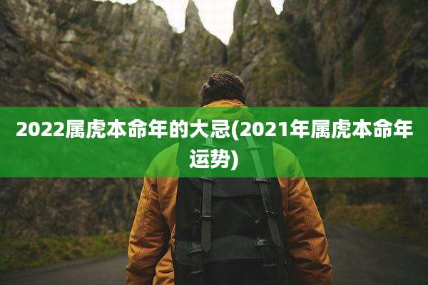 2022属虎本命年的大忌(2021年属虎本命年运势)