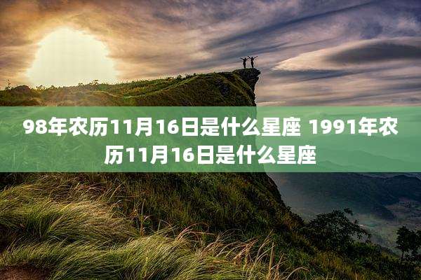 98年农历11月16日是什么星座 1991年农历11月16日是什么星座
