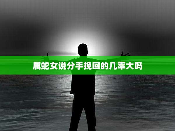 属蛇女说分手挽回的几率大吗