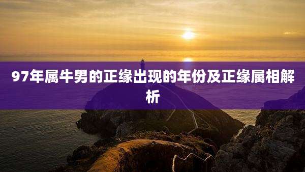 97年属牛男的正缘出现的年份及正缘属相解析