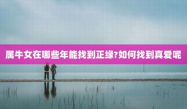 属牛女在哪些年能找到正缘?如何找到真爱呢