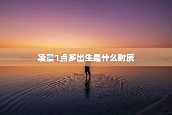凌晨1点多出生是什么时辰