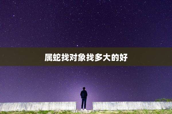 属蛇找对象找多大的好