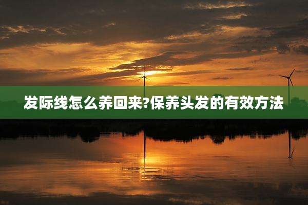发际线怎么养回来?保养头发的有效方法
