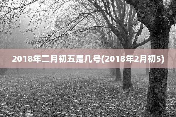 2018年二月初五是几号(2018年2月初5)