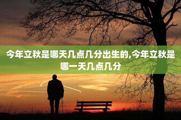 今年立秋是哪天几点几分出生的,今年立秋是哪一天几点几分