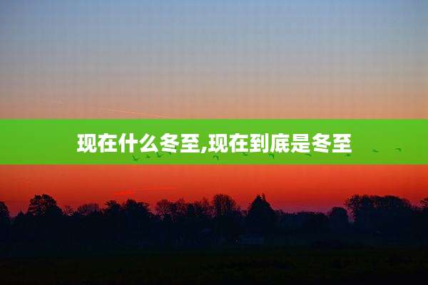 现在什么冬至,现在到底是冬至