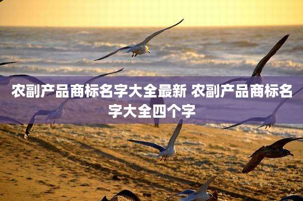 农副产品商标名字大全最新 农副产品商标名字大全四个字