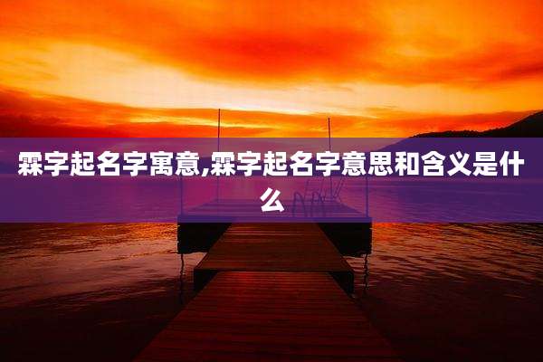 霖字起名字寓意,霖字起名字意思和含义是什么