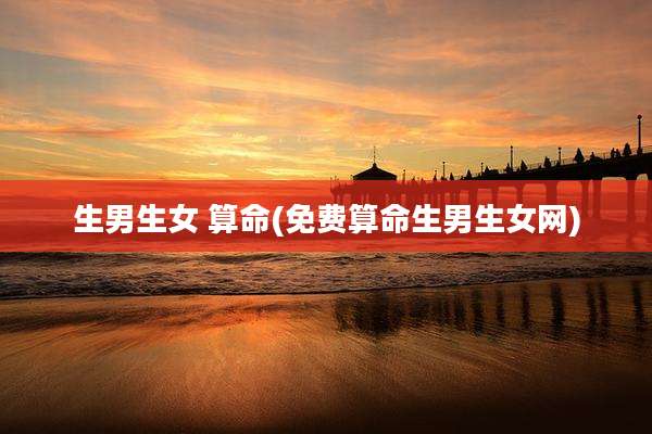 生男生女 算命(免费算命生男生女网)
