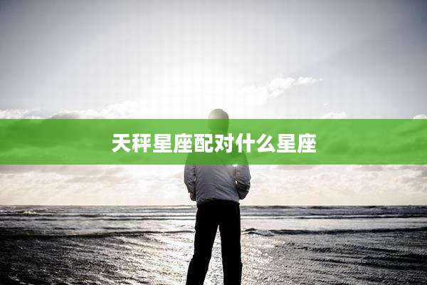 天秤星座配对什么星座