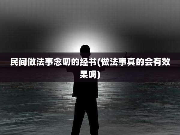 民间做法事念叨的经书(做法事真的会有效果吗)