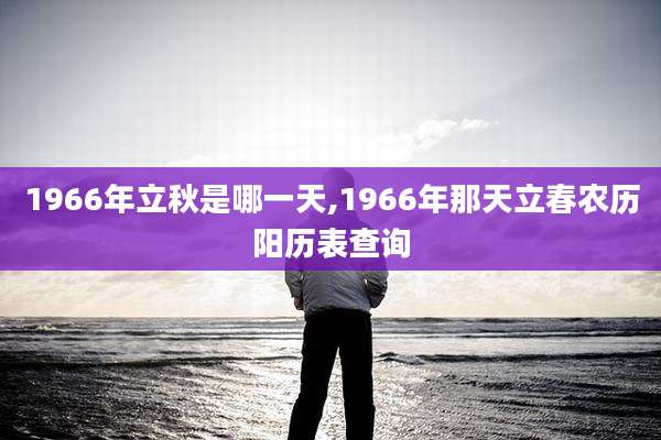 1966年立秋是哪一天,1966年那天立春农历阳历表查询