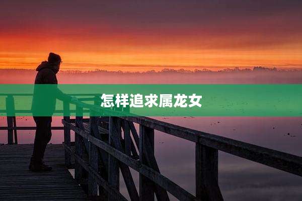怎样追求属龙女